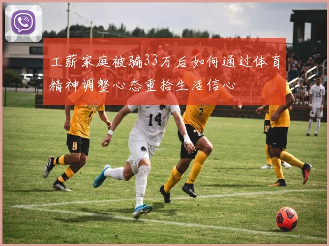 工薪家庭被骗33万后如何通过体育精神调整心态重拾生活信心